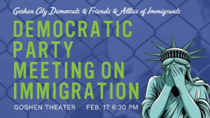 Graphic promoting a Democratic Party meeting on immigration in Goshen, Indiana, featuring text with event details (Goshen Theater, Feb. 17 at 6:30 PM) and an illustration of the Statue of Liberty covering her face against a chain-link fence background.