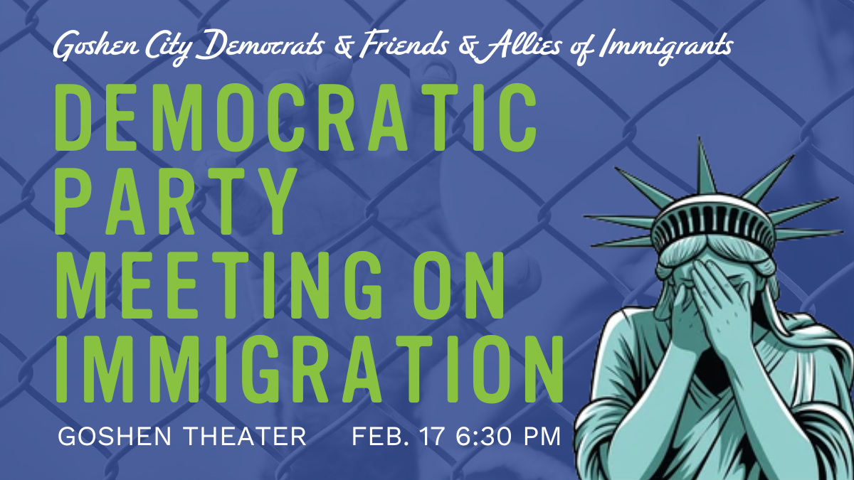 Graphic promoting a Democratic Party meeting on immigration in Goshen, Indiana, featuring text with event details (Goshen Theater, Feb. 17 at 6:30 PM) and an illustration of the Statue of Liberty covering her face against a chain-link fence background.